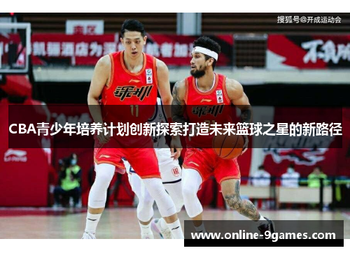 CBA青少年培养计划创新探索打造未来篮球之星的新路径