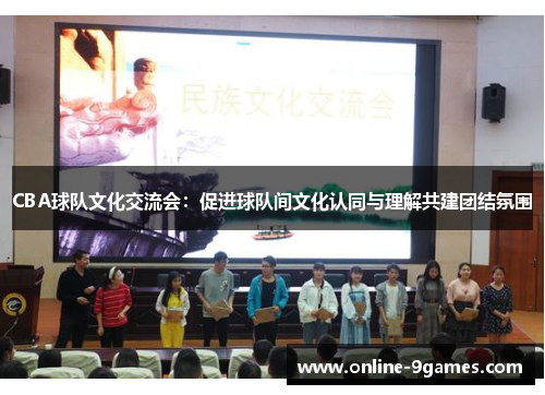 CBA球队文化交流会：促进球队间文化认同与理解共建团结氛围