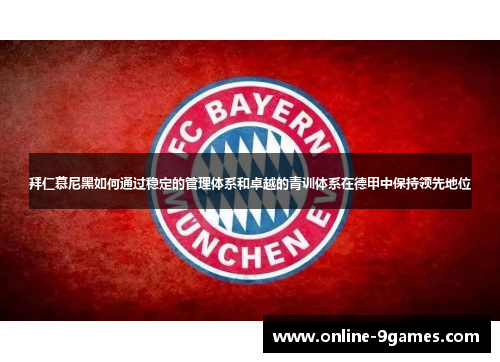 拜仁慕尼黑如何通过稳定的管理体系和卓越的青训体系在德甲中保持领先地位