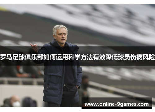 罗马足球俱乐部如何运用科学方法有效降低球员伤病风险