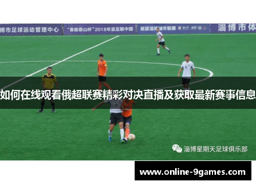 如何在线观看俄超联赛精彩对决直播及获取最新赛事信息