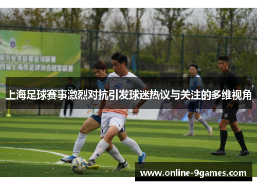 上海足球赛事激烈对抗引发球迷热议与关注的多维视角