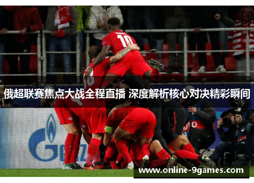 俄超联赛焦点大战全程直播 深度解析核心对决精彩瞬间