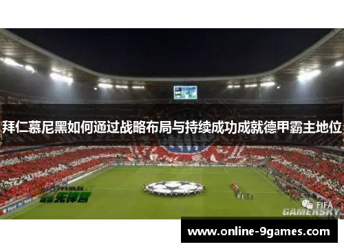 拜仁慕尼黑如何通过战略布局与持续成功成就德甲霸主地位