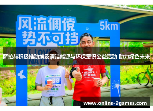 萨拉赫积极推动埃及清洁能源与环保意识公益活动 助力绿色未来