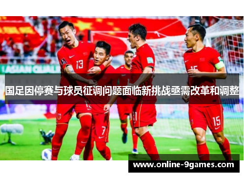 国足因停赛与球员征调问题面临新挑战亟需改革和调整