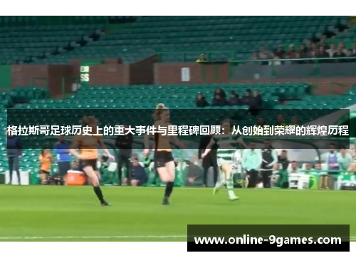 格拉斯哥足球历史上的重大事件与里程碑回顾：从创始到荣耀的辉煌历程