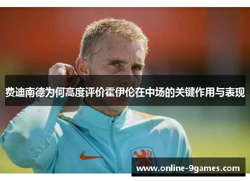 费迪南德为何高度评价霍伊伦在中场的关键作用与表现
