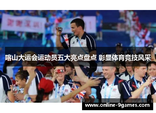 喀山大运会运动员五大亮点盘点 彰显体育竞技风采