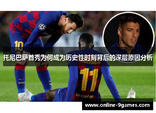 托尼巴萨首秀为何成为历史性时刻背后的深层原因分析