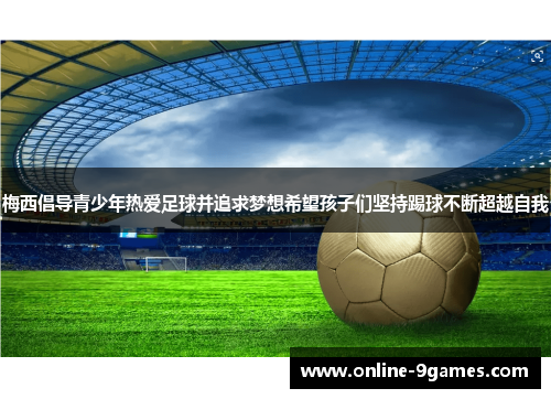 梅西倡导青少年热爱足球并追求梦想希望孩子们坚持踢球不断超越自我