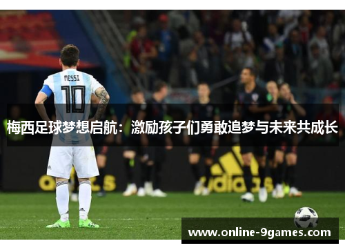 梅西足球梦想启航：激励孩子们勇敢追梦与未来共成长