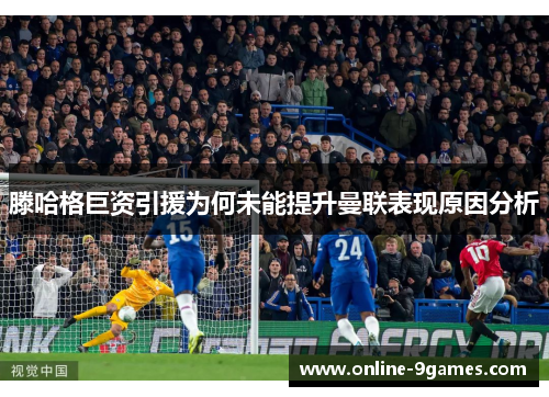 滕哈格巨资引援为何未能提升曼联表现原因分析