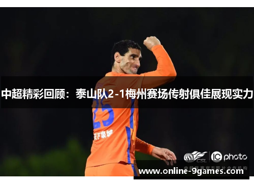 中超精彩回顾：泰山队2-1梅州赛场传射俱佳展现实力