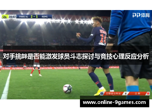 对手挑衅是否能激发球员斗志探讨与竞技心理反应分析