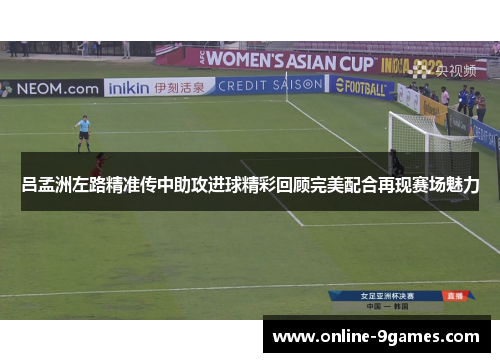 吕孟洲左路精准传中助攻进球精彩回顾完美配合再现赛场魅力