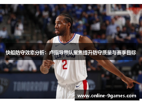 快船防守效率分析：卢指导带队聚焦提升防守质量与赛季目标