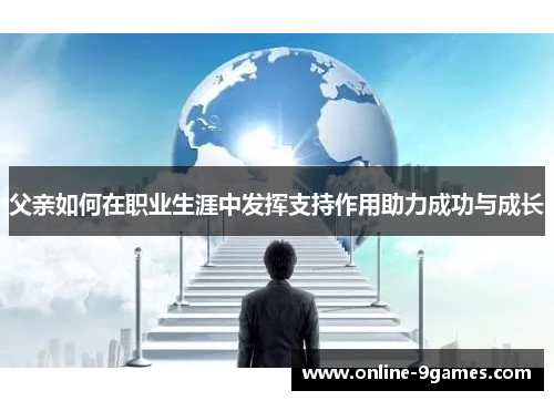 父亲如何在职业生涯中发挥支持作用助力成功与成长