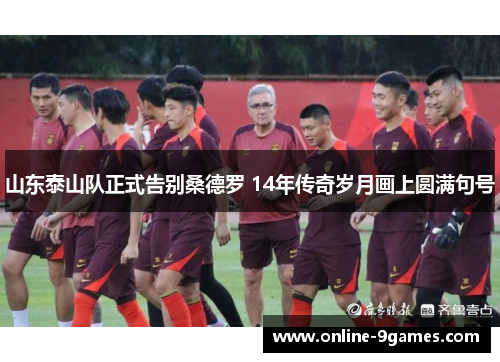 山东泰山队正式告别桑德罗 14年传奇岁月画上圆满句号
