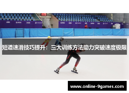 短道速滑技巧提升：三大训练方法助力突破速度极限