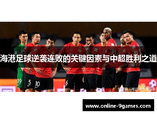 海港足球逆袭连败的关键因素与中超胜利之道