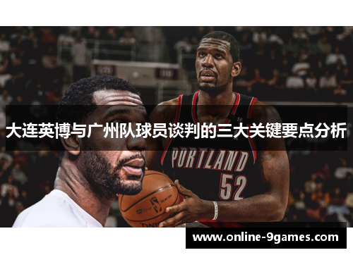 大连英博与广州队球员谈判的三大关键要点分析
