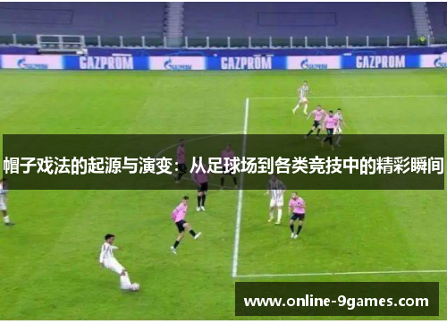 帽子戏法的起源与演变：从足球场到各类竞技中的精彩瞬间