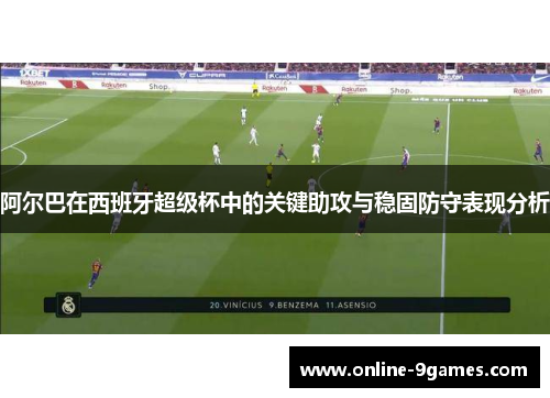阿尔巴在西班牙超级杯中的关键助攻与稳固防守表现分析