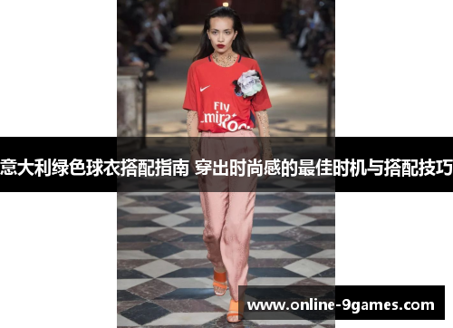 意大利绿色球衣搭配指南 穿出时尚感的最佳时机与搭配技巧