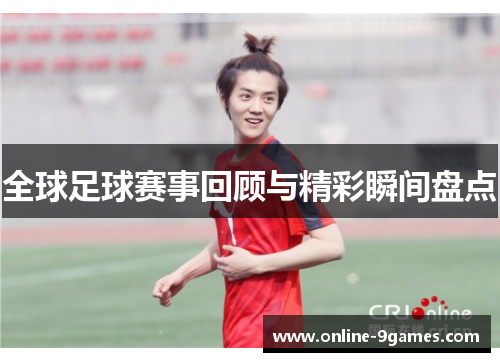 全球足球赛事回顾与精彩瞬间盘点