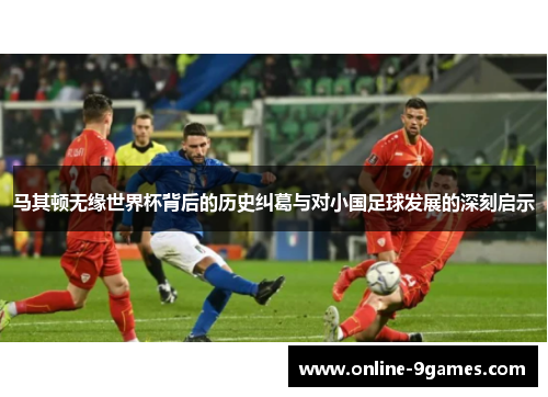 马其顿无缘世界杯背后的历史纠葛与对小国足球发展的深刻启示