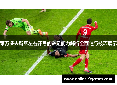 莱万多夫斯基左右开弓的逆足能力解析全面性与技巧展示