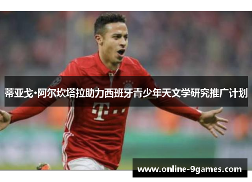 蒂亚戈·阿尔坎塔拉助力西班牙青少年天文学研究推广计划