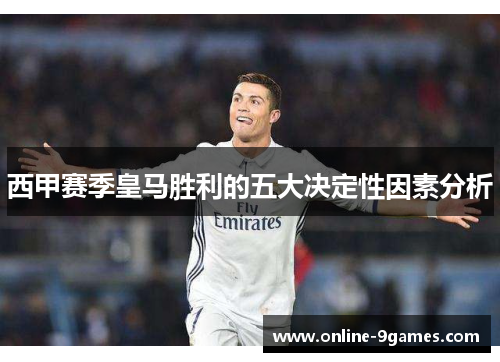 西甲赛季皇马胜利的五大决定性因素分析 西甲赛季皇马胜利的五大决定性因素分析