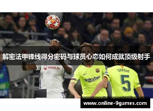 解密法甲锋线得分密码与球员心态如何成就顶级射手 解密法甲锋线得分密码与球员心态如何成就顶级射手