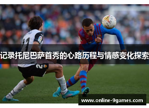 记录托尼巴萨首秀的心路历程与情感变化探索 记录托尼巴萨首秀的心路历程与情感变化探索