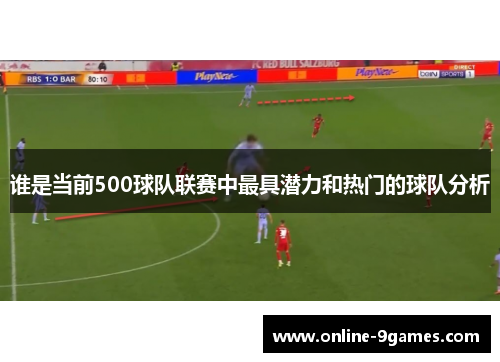谁是当前500球队联赛中最具潜力和热门的球队分析 谁是当前500球队联赛中最具潜力和热门的球队分析