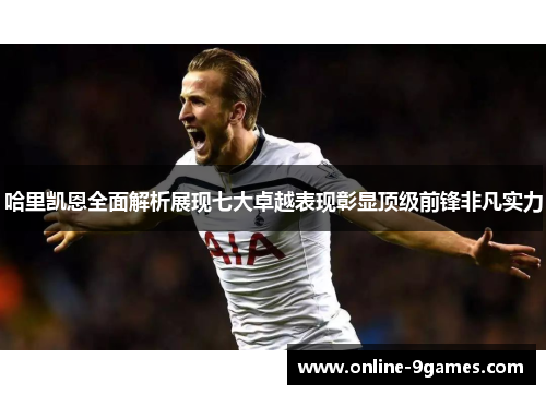 哈里凯恩全面解析展现七大卓越表现彰显顶级前锋非凡实力