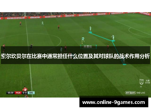 索尔坎贝尔在比赛中通常担任什么位置及其对球队的战术作用分析
