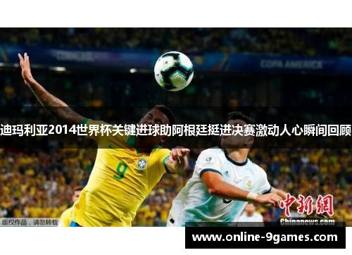 迪玛利亚2014世界杯关键进球助阿根廷挺进决赛激动人心瞬间回顾