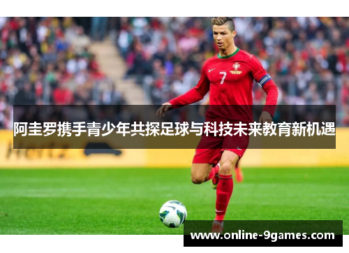 阿圭罗携手青少年共探足球与科技未来教育新机遇