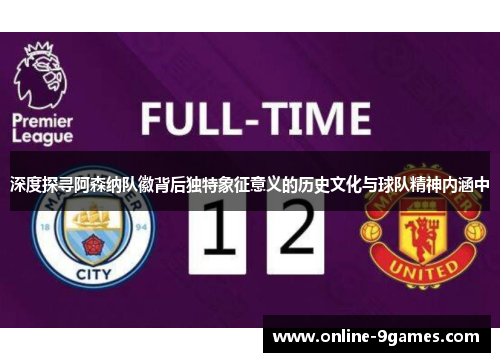 深度探寻阿森纳队徽背后独特象征意义的历史文化与球队精神内涵中