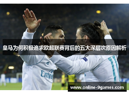 皇马为何积极追求欧超联赛背后的五大深层次原因解析