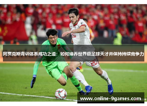 阿贾克斯青训体系成功之道：如何培养世界级足球天才并保持持续竞争力