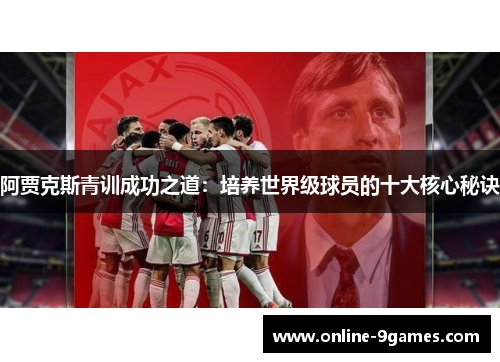阿贾克斯青训成功之道:培养世界级球员的十大核心秘诀 阿贾克斯青训成功之道:培养世界级球员的十大核心秘诀