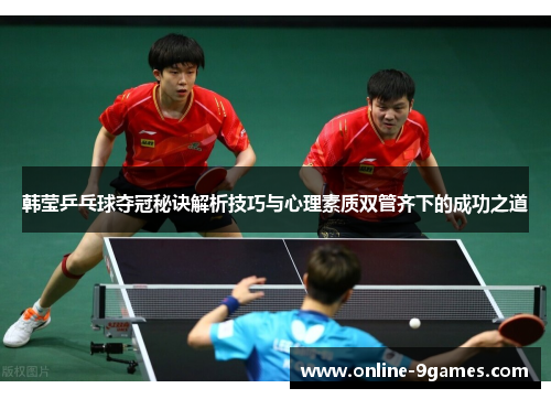 韩莹乒乓球夺冠秘诀解析技巧与心理素质双管齐下的成功之道