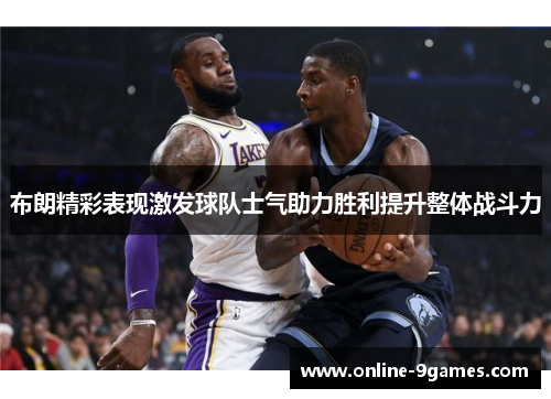 布朗精彩表现激发球队士气助力胜利提升整体战斗力