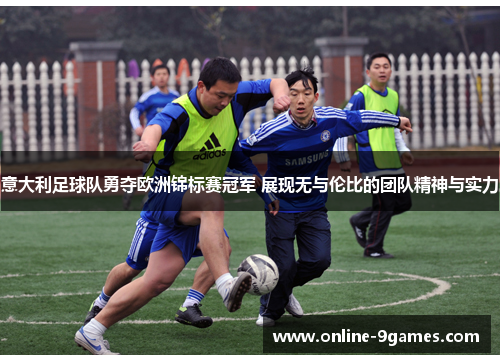 意大利足球队勇夺欧洲锦标赛冠军 展现无与伦比的团队精神与实力 意大利足球队勇夺欧洲锦标赛冠军 展现无与伦比的团队精神与实力