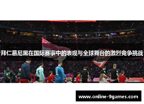 拜仁慕尼黑在国际赛事中的表现与全球舞台的激烈竞争挑战