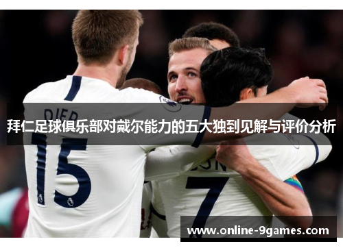 拜仁足球俱乐部对戴尔能力的五大独到见解与评价分析